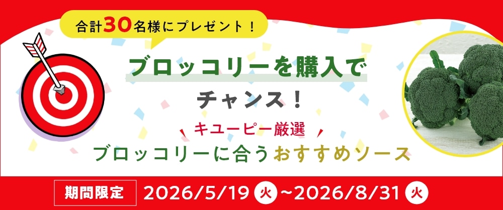 合計30名様にプレゼント　ブロッコリーを購入でチャンス！　キューピー厳選　ブロッコリーに合うおすすめソース　期間限定 2026/5/19(火)～ 2026/8/31(火)