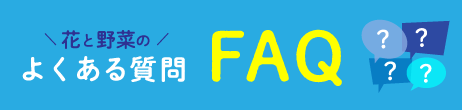 花と野菜のよくある質問FAQ