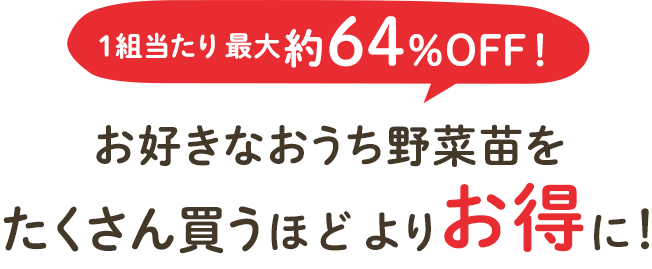 1組当たり最大約64％OFF！お好きなおうち野菜苗をたくさん買うほどよりお得に！