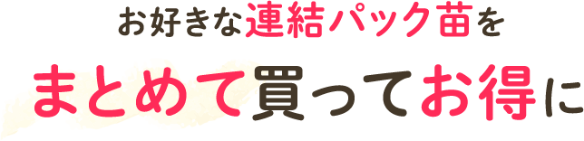 お好きな連結パック苗をまとめてお得に！