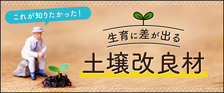 これが知りたかった！生育に差が出る「土壌改良材」