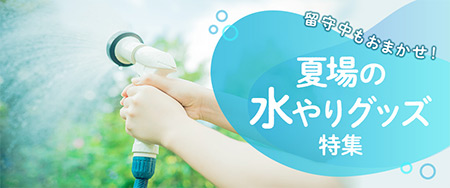 留守中もおまかせ！夏場の水やりグッズ特集